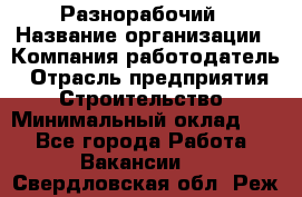 Разнорабочий › Название организации ­ Компания-работодатель › Отрасль предприятия ­ Строительство › Минимальный оклад ­ 1 - Все города Работа » Вакансии   . Свердловская обл.,Реж г.